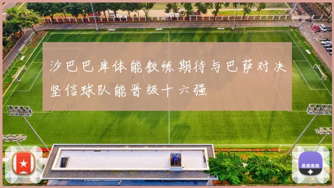 沙巴巴库体能教练期待与巴萨对决坚信球队能晋级十六强