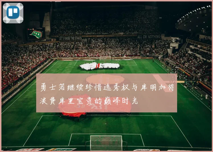 勇士若继续珍惜选秀权与库明加将浪费库里宝贵的巅峰时光