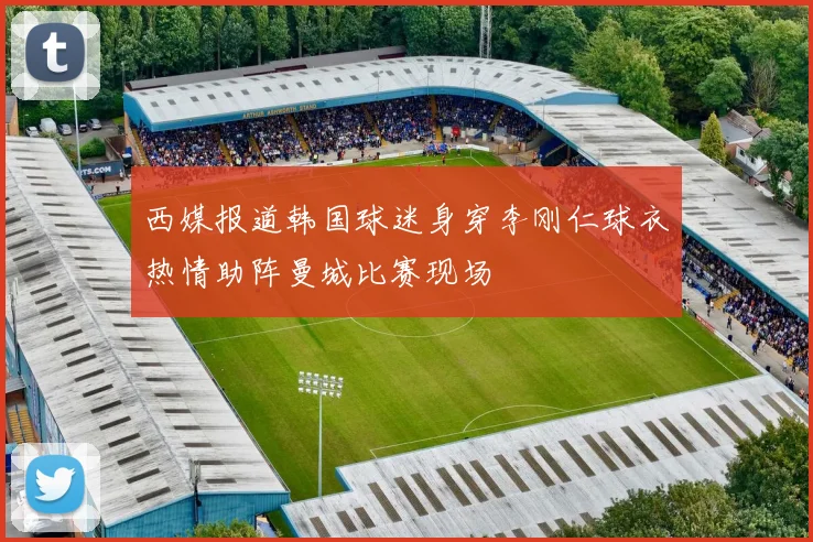 西媒报道韩国球迷身穿李刚仁球衣热情助阵曼城比赛现场