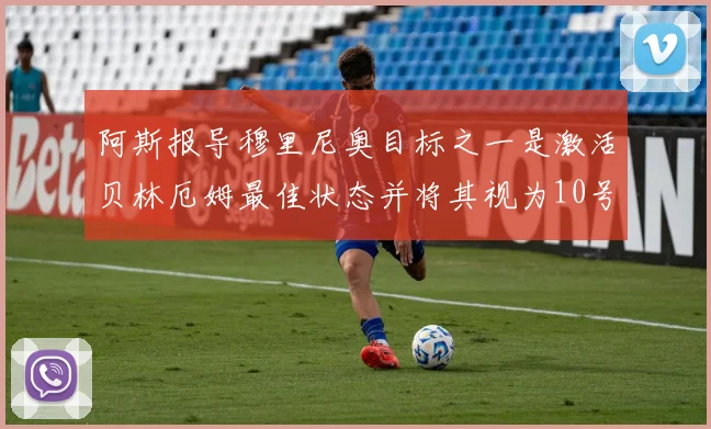 阿斯报导穆里尼奥目标之一是激活贝林厄姆最佳状态并将其视为10号位核心