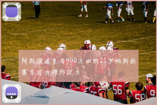 阿斯报道皇马900万回购21岁帕斯新赛季将为穆帅效力