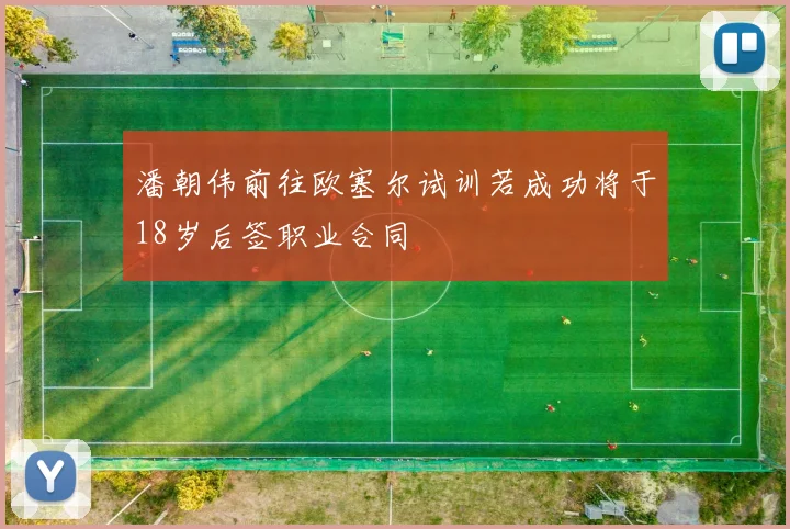 潘朝伟前往欧塞尔试训若成功将于18岁后签职业合同