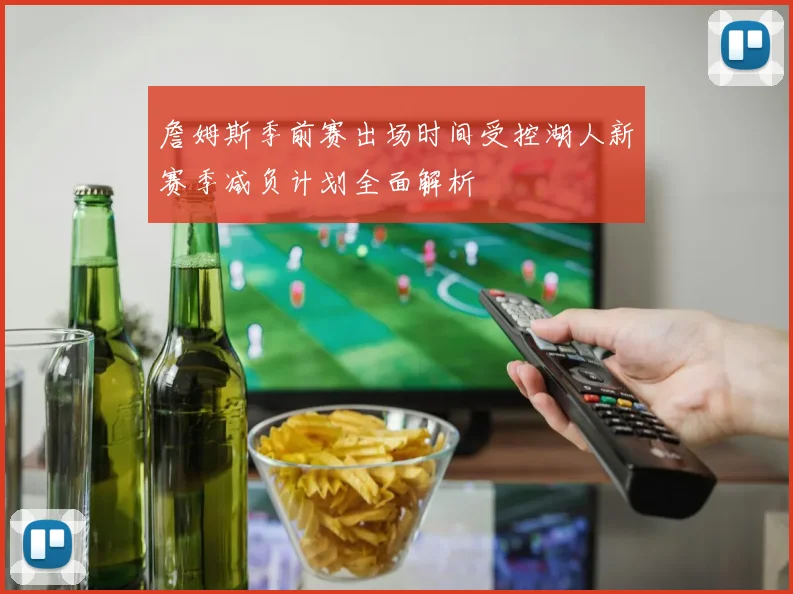 詹姆斯季前赛出场时间受控湖人新赛季减负计划全面解析