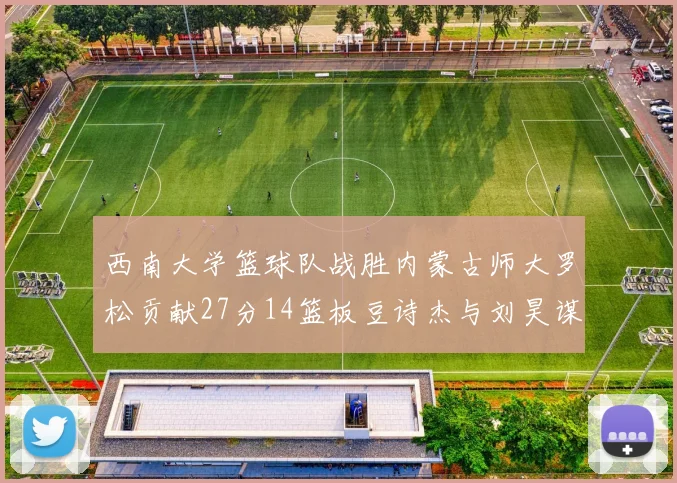 西南大学篮球队战胜内蒙古师大罗松贡献27分14篮板豆诗杰与刘昊谋表现出色