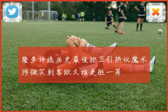 隆多评选历史最佳控卫引热议魔术师微笑刺客欧文谁更胜一筹
