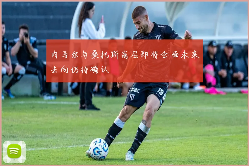 内马尔与桑托斯高层即将会面未来去向仍待确认