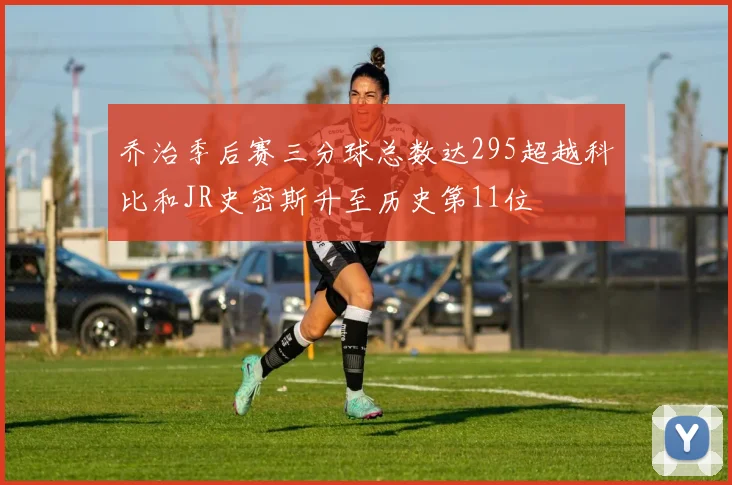 乔治季后赛三分球总数达295超越科比和JR史密斯升至历史第11位
