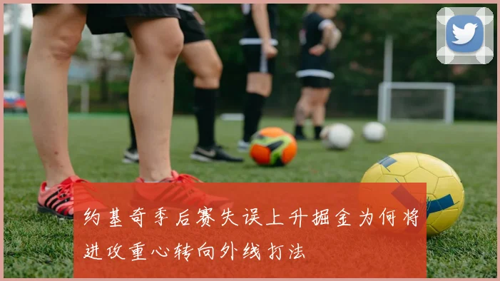 约基奇季后赛失误上升掘金为何将进攻重心转向外线打法